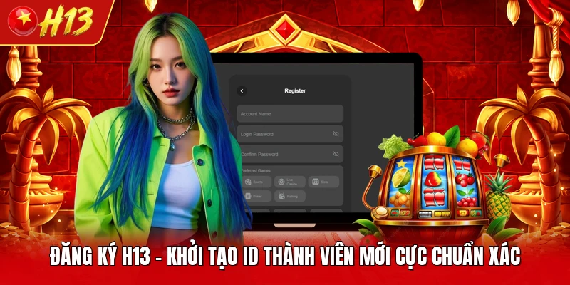 Đăng Ký H13 - Khởi Tạo ID Thành Viên Mới Cực Chuẩn Xác