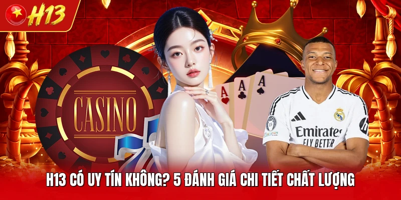 H13 Có Uy Tín Không? 5 Đánh Giá Chi Tiết Chất Lượng