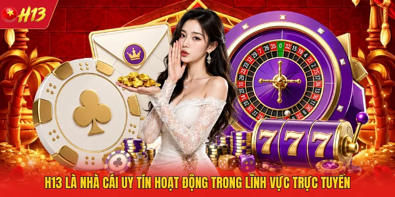 H13 là nhà cái uy tín hoạt động trong lĩnh vực trực tuyến
