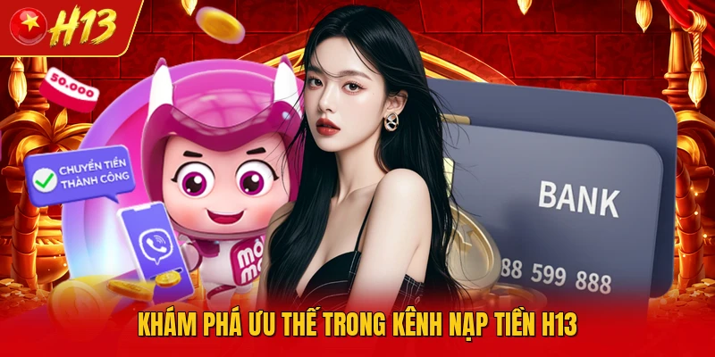 Khám phá ưu thế trong kênh nạp tiền H13