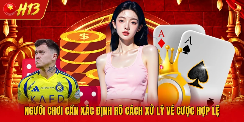 Người chơi cần xác định rõ cách xử lý vé cược hợp lệ