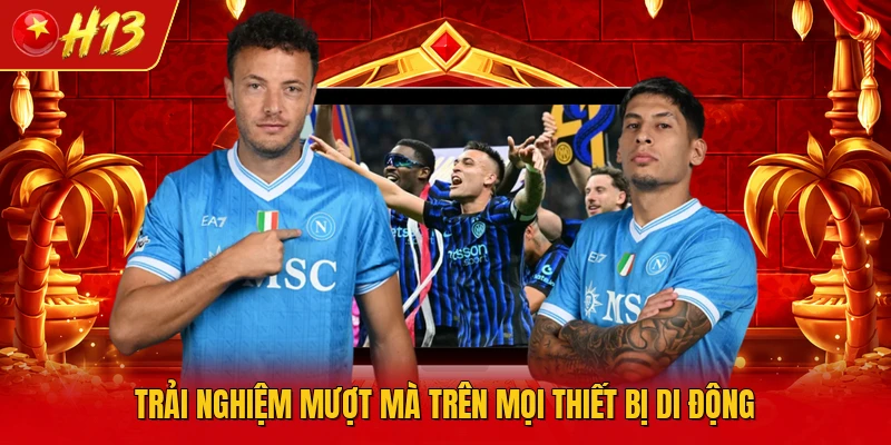 Trải nghiệm mượt mà trên mọi thiết bị di động