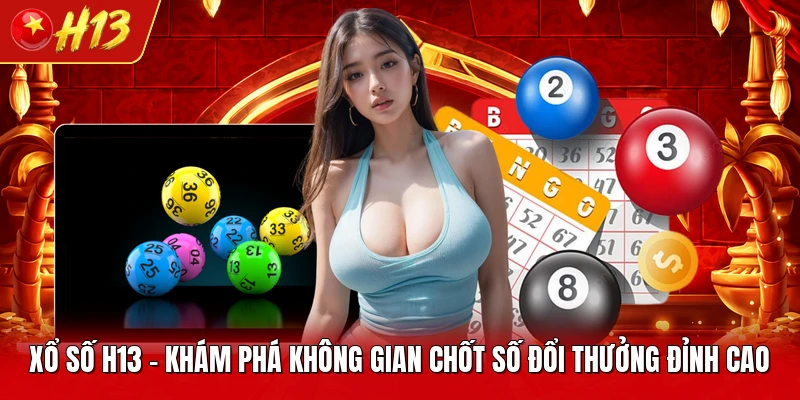 Xổ Số H13 - Khám Phá Không Gian Chốt Số Đổi Thưởng Đỉnh Cao